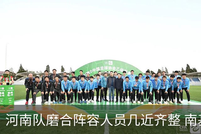 河南队磨合阵容人员几近齐整 南基一剑指中超前六