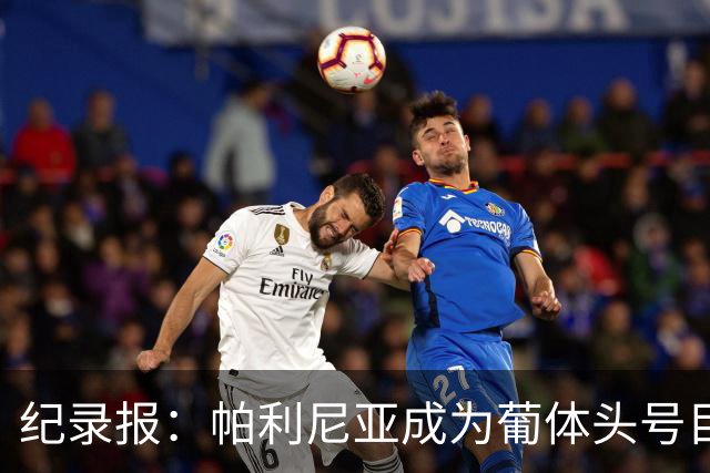 纪录报：帕利尼亚成为葡体头号目标，希望在新赛季开始前敲定交易